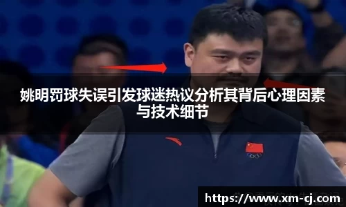 姚明罚球失误引发球迷热议分析其背后心理因素与技术细节
