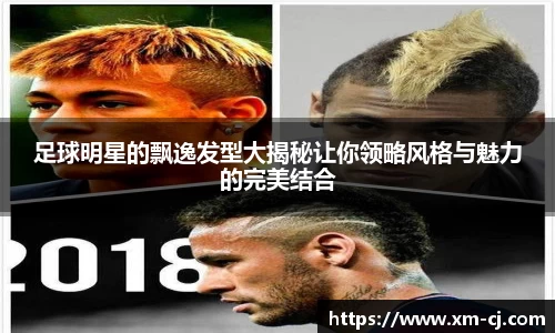 足球明星的飘逸发型大揭秘让你领略风格与魅力的完美结合