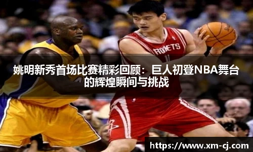 姚明新秀首场比赛精彩回顾：巨人初登NBA舞台的辉煌瞬间与挑战
