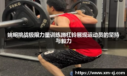 姚明挑战极限力量训练蹲杠铃展现运动员的坚持与毅力