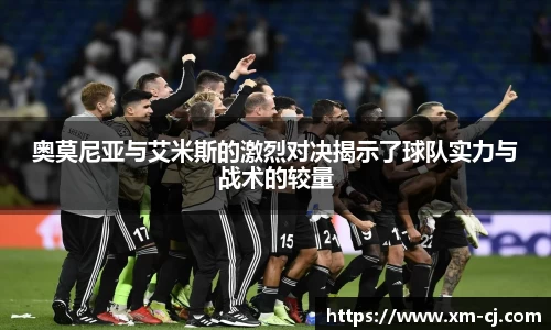 奥莫尼亚与艾米斯的激烈对决揭示了球队实力与战术的较量