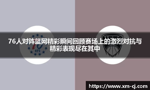 76人对阵篮网精彩瞬间回顾赛场上的激烈对抗与精彩表现尽在其中