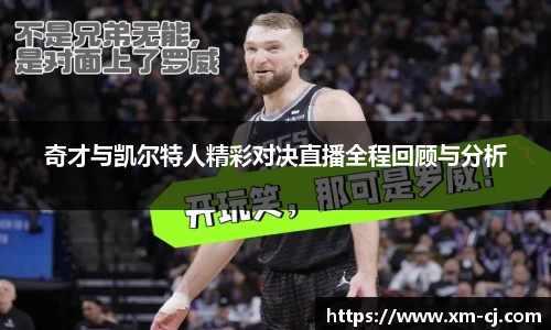 奇才与凯尔特人精彩对决直播全程回顾与分析