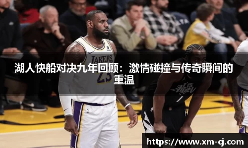 湖人快船对决九年回顾：激情碰撞与传奇瞬间的重温