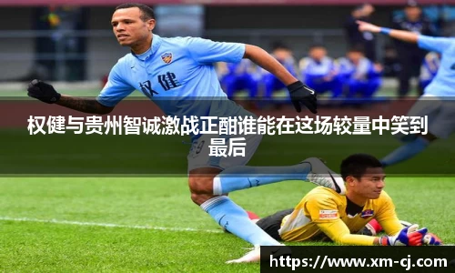 权健与贵州智诚激战正酣谁能在这场较量中笑到最后