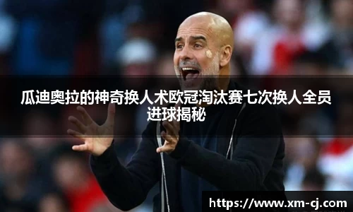 瓜迪奥拉的神奇换人术欧冠淘汰赛七次换人全员进球揭秘